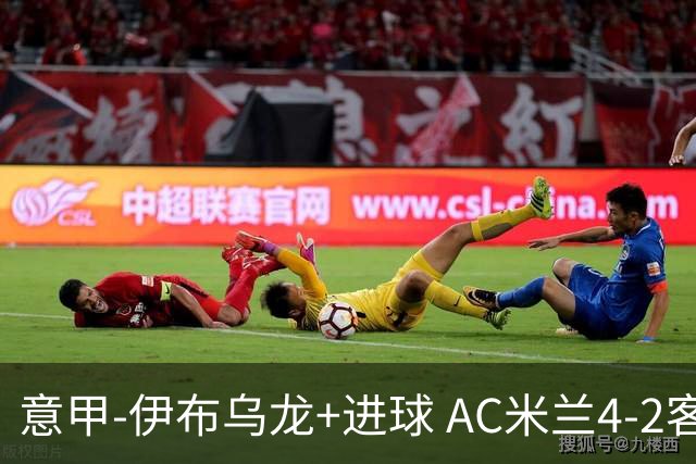 意甲-伊布乌龙+进球 AC米兰4-2客胜9人博洛尼亚